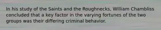 In his study of the Saints and the Roughnecks, William Chambliss concluded that a key factor in the varying fortunes of the two groups was their differing criminal behavior.