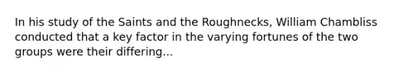 In his study of the Saints and the Roughnecks, William Chambliss conducted that a key factor in the varying fortunes of the two groups were their differing...