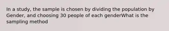 In a study, the sample is chosen by dividing the population by Gender, and choosing 30 people of each genderWhat is the sampling method