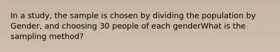 In a study, the sample is chosen by dividing the population by Gender, and choosing 30 people of each genderWhat is the sampling method?