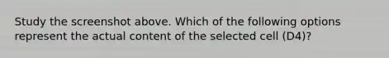 Study the screenshot above. Which of the following options represent the actual content of the selected cell (D4)?