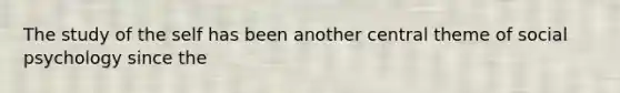 The study of the self has been another central theme of social psychology since the