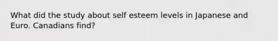 What did the study about self esteem levels in Japanese and Euro. Canadians find?