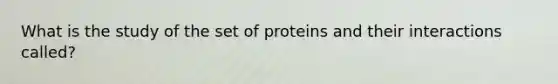 What is the study of the set of proteins and their interactions called?