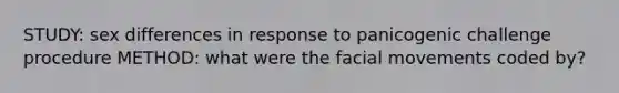 STUDY: sex differences in response to panicogenic challenge procedure METHOD: what were the facial movements coded by?