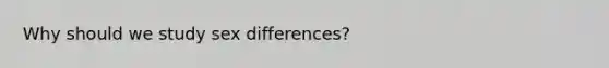 Why should we study sex differences?