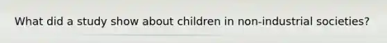 What did a study show about children in non-industrial societies?