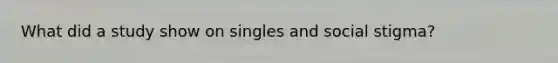 What did a study show on singles and social stigma?