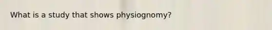 What is a study that shows physiognomy?