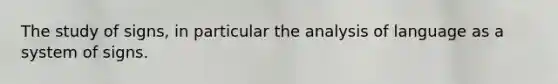 The study of signs, in particular the analysis of language as a system of signs.