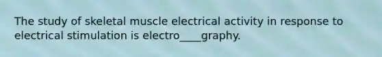 The study of skeletal muscle electrical activity in response to electrical stimulation is electro____graphy.