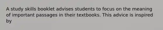 A study skills booklet advises students to focus on the meaning of important passages in their textbooks. This advice is inspired by