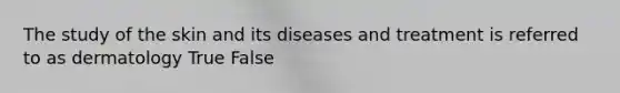 The study of the skin and its diseases and treatment is referred to as dermatology True False