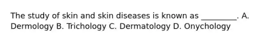 The study of skin and skin diseases is known as _________. A. Dermology B. Trichology C. Dermatology D. Onychology