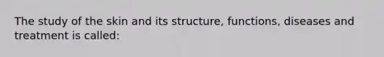 The study of the skin and its structure, functions, diseases and treatment is called: