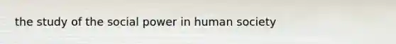 the study of the social power in human society