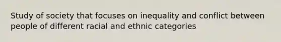 Study of society that focuses on inequality and conflict between people of different racial and ethnic categories