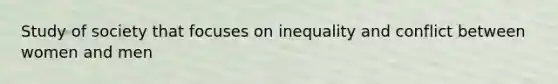 Study of society that focuses on inequality and conflict between women and men