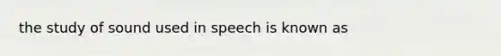 the study of sound used in speech is known as