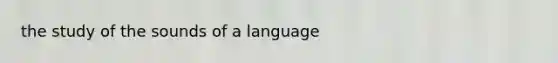 the study of the sounds of a language