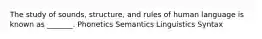 The study of sounds, structure, and rules of human language is known as _______. Phonetics Semantics Linguistics Syntax