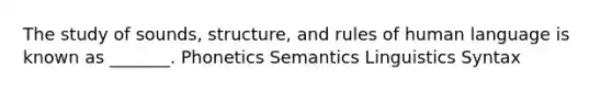 The study of sounds, structure, and rules of human language is known as _______. Phonetics Semantics Linguistics Syntax