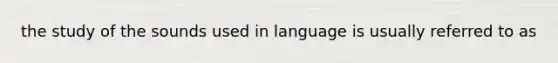 the study of the sounds used in language is usually referred to as