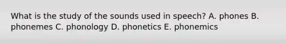 What is the study of the sounds used in speech? A. phones B. phonemes C. phonology D. phonetics E. phonemics