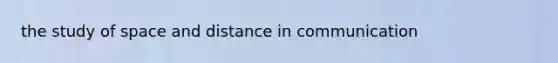 the study of space and distance in communication