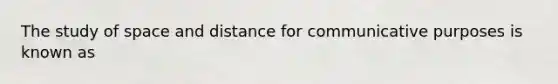 The study of space and distance for communicative purposes is known as