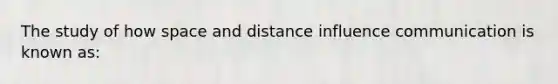 The study of how space and distance influence communication is known as: