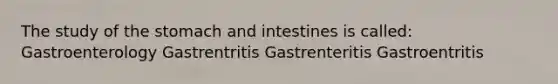 The study of the stomach and intestines is called: Gastroenterology Gastrentritis Gastrenteritis Gastroentritis