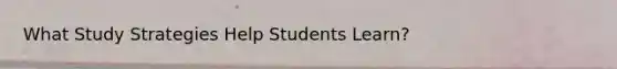 What Study Strategies Help Students Learn?