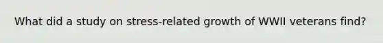 What did a study on stress-related growth of WWII veterans find?