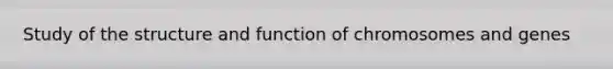 Study of the structure and function of chromosomes and genes