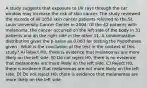 A study suggests that exposure to UV rays through the car window may increase the risk of skin cancer. The study reviewed the records of all 1050 skin cancer patients referred to the St. Louis University Cancer Center in 2004. Of the 42 patients with melanoma, the cancer occurred on the left side of the body in 31 patients and on the right side in the other 11. A randomization distribution gives the p-value as 0.003 for testing the hypotheses given . What is the conclusion of the test in the context of this study? A) Reject H0, there is evidence that melanomas are more likely on the left side. B) Do not reject H0, there is no evidence that melanomas are more likely on the left side. C) Reject H0, there is evidence that melanomas are not more likely on the left side. D) Do not reject H0, there is evidence that melanomas are more likely on the left side