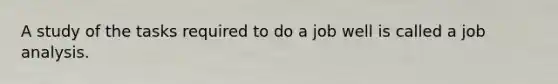 A study of the tasks required to do a job well is called a job analysis.