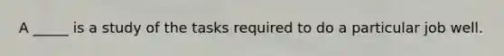 A _____ is a study of the tasks required to do a particular job well.