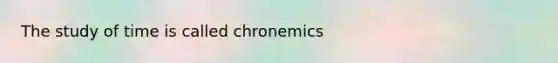 The study of time is called chronemics