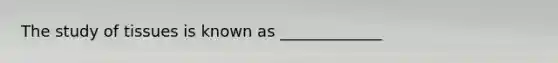 The study of tissues is known as _____________