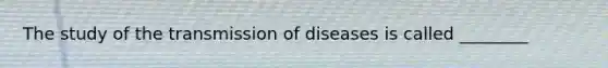 The study of the transmission of diseases is called ________