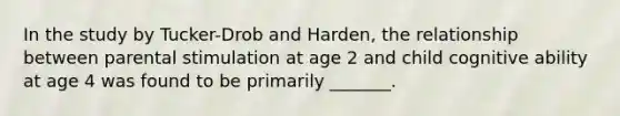 In the study by Tucker-Drob and Harden, the relationship between parental stimulation at age 2 and child cognitive ability at age 4 was found to be primarily _______.