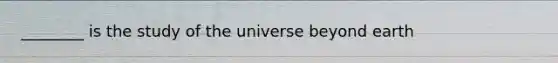 ________ is the study of the universe beyond earth