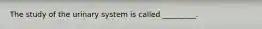 The study of the urinary system is called _________.