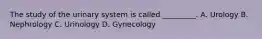 The study of the urinary system is called _________. A. Urology B. Nephrology C. Urinology D. Gynecology