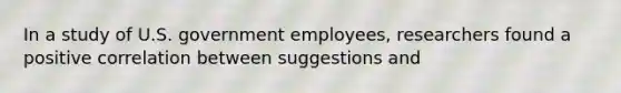 In a study of U.S. government employees, researchers found a positive correlation between suggestions and