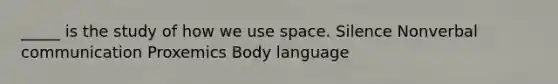 _____ is the study of how we use space. Silence Non<a href='https://www.questionai.com/knowledge/kVnsR3DzuD-verbal-communication' class='anchor-knowledge'>verbal communication</a> Proxemics <a href='https://www.questionai.com/knowledge/kA7hBRxtj9-body-language' class='anchor-knowledge'>body language</a>