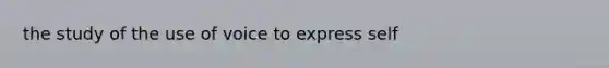 the study of the use of voice to express self