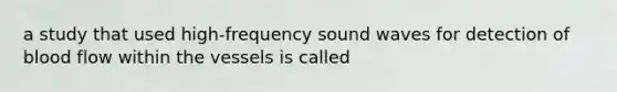 a study that used high-frequency sound waves for detection of blood flow within the vessels is called