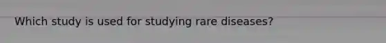 Which study is used for studying rare diseases?